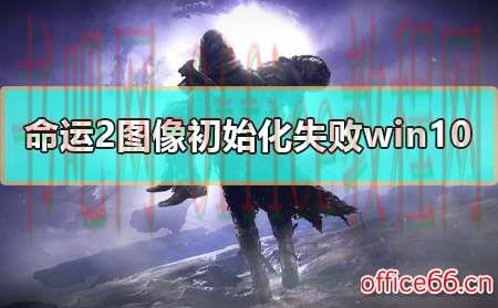 命运2图像初始化失败win10怎么解决详细教程