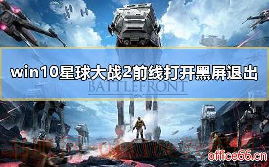 win10星球大战2前线打开黑屏退出怎么办解决教程