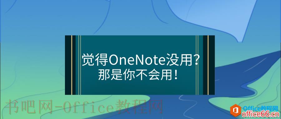 如果你觉得OneNote没用？那是你不会用！