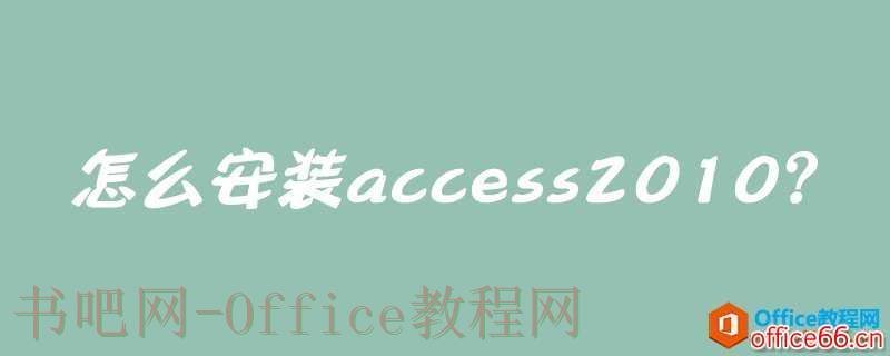 怎么安装access 2010？access 2010安装图解教程